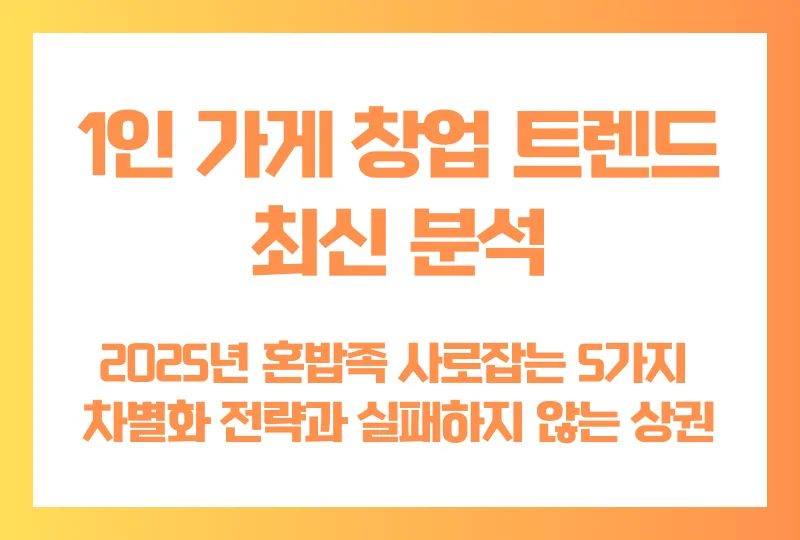 1인 가게 창업 트렌드 최신 분석, 2025년 혼밥족 사로잡는 5가지 차별화 전략과 실패하지 않는 상권 선택법