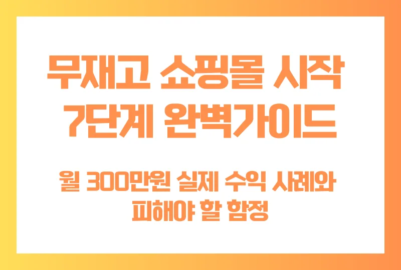 무재고 쇼핑몰 시작 7단계 완벽가이드, 월 300만원 실제 수익 사례와 피해야 할 함정
